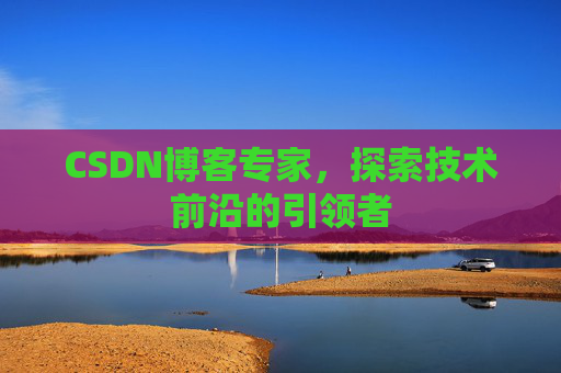 CSDN博客专家，探索技术前沿的引领者